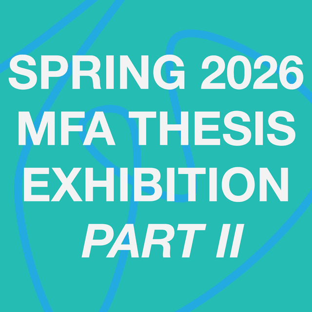 Spring 2026 MFA Thesis Exhibition | PART II